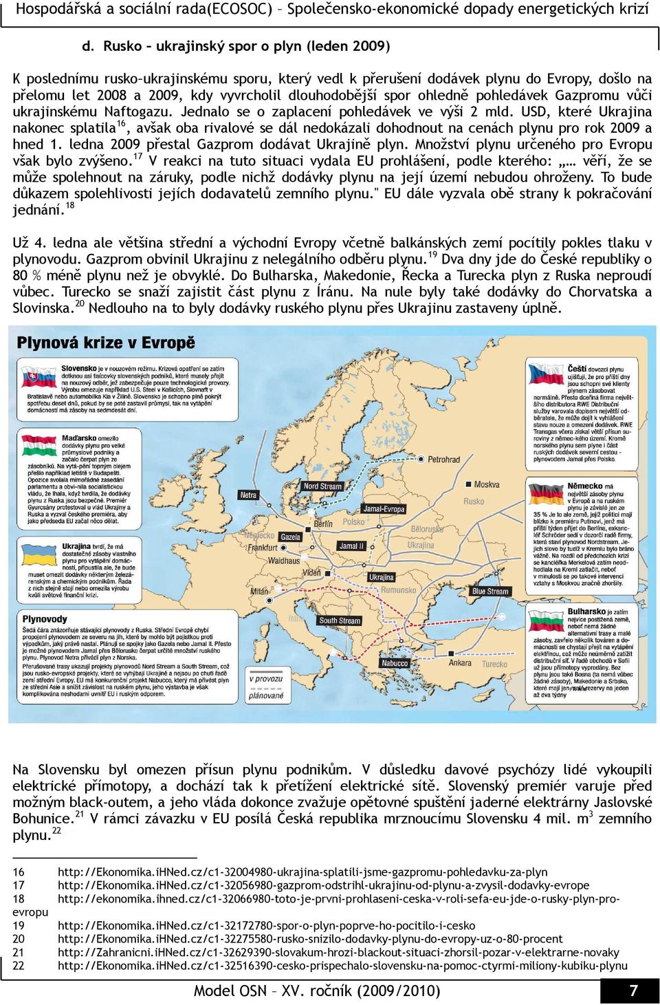 USD, které Ukrajina nakonec splatila 16, avšak oba rivalové se dál nedokázali dohodnout na cenách plynu pro rok 2009 a hned 1. ledna 2009 přestal Gazprom dodávat Ukrajině plyn.