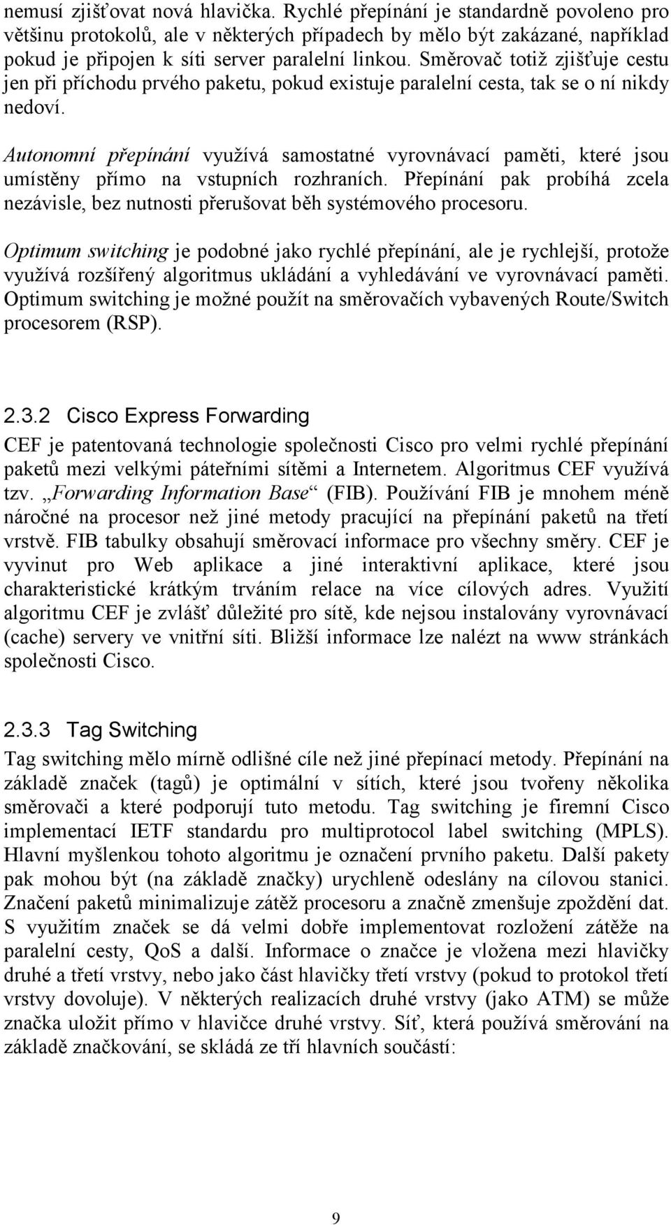 Směrovač totiž zjišťuje cestu jen při příchodu prvého paketu, pokud existuje paralelní cesta, tak se o ní nikdy nedoví.