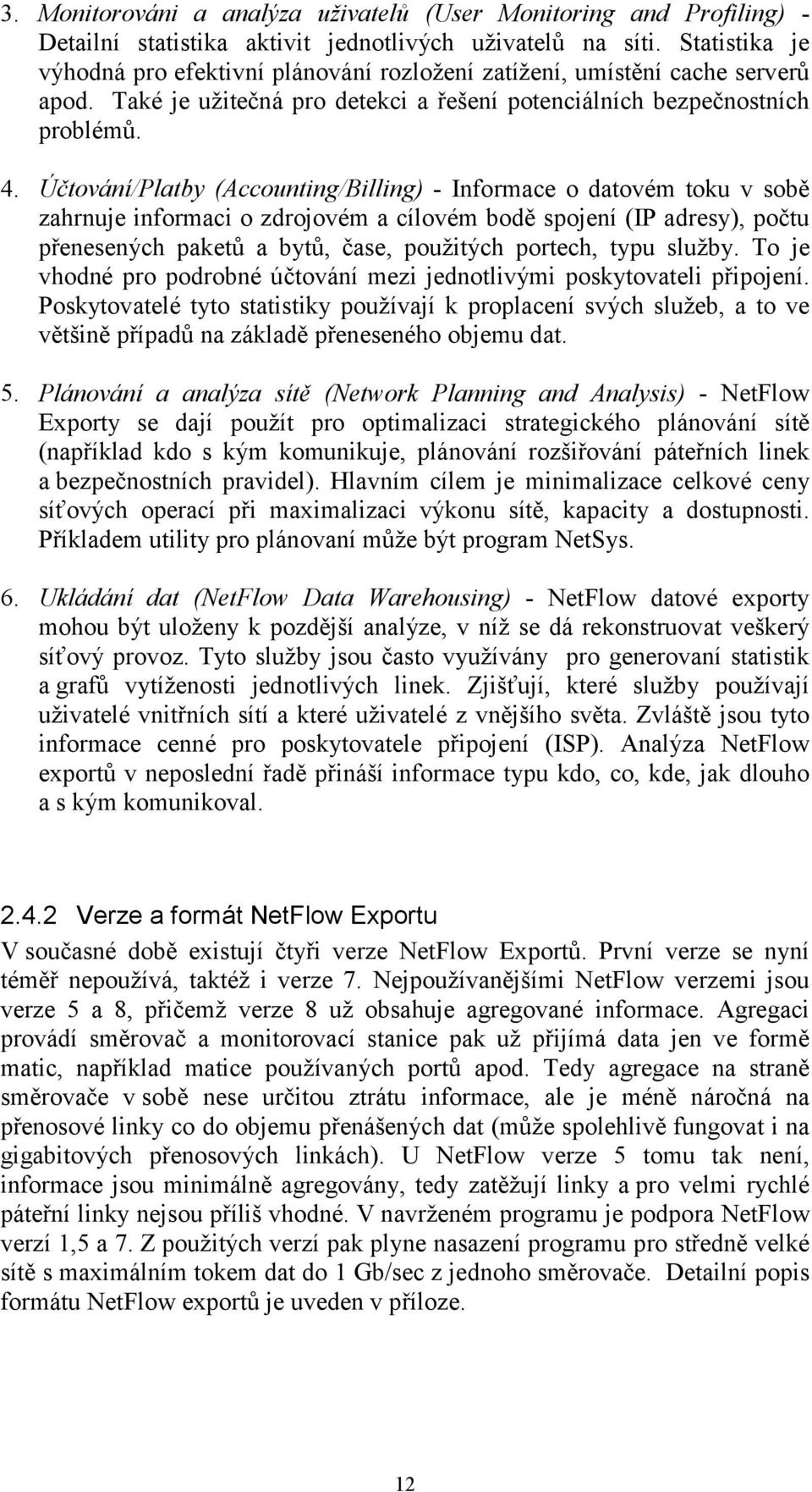 Účtování/Platby (Accounting/Billing) - Informace o datovém toku v sobě zahrnuje informaci o zdrojovém a cílovém bodě spojení (IP adresy), počtu přenesených paketů a bytů, čase, použitých portech,