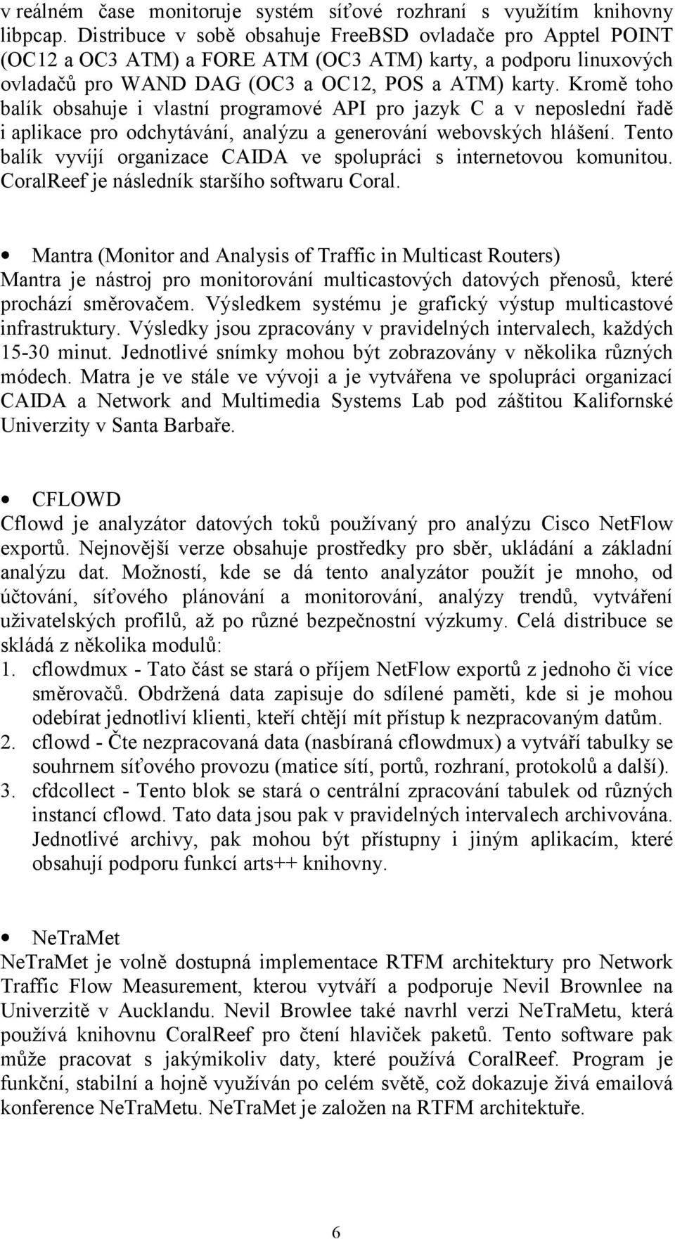 Kromě toho balík obsahuje i vlastní programové API pro jazyk C a v neposlední řadě i aplikace pro odchytávání, analýzu a generování webovských hlášení.