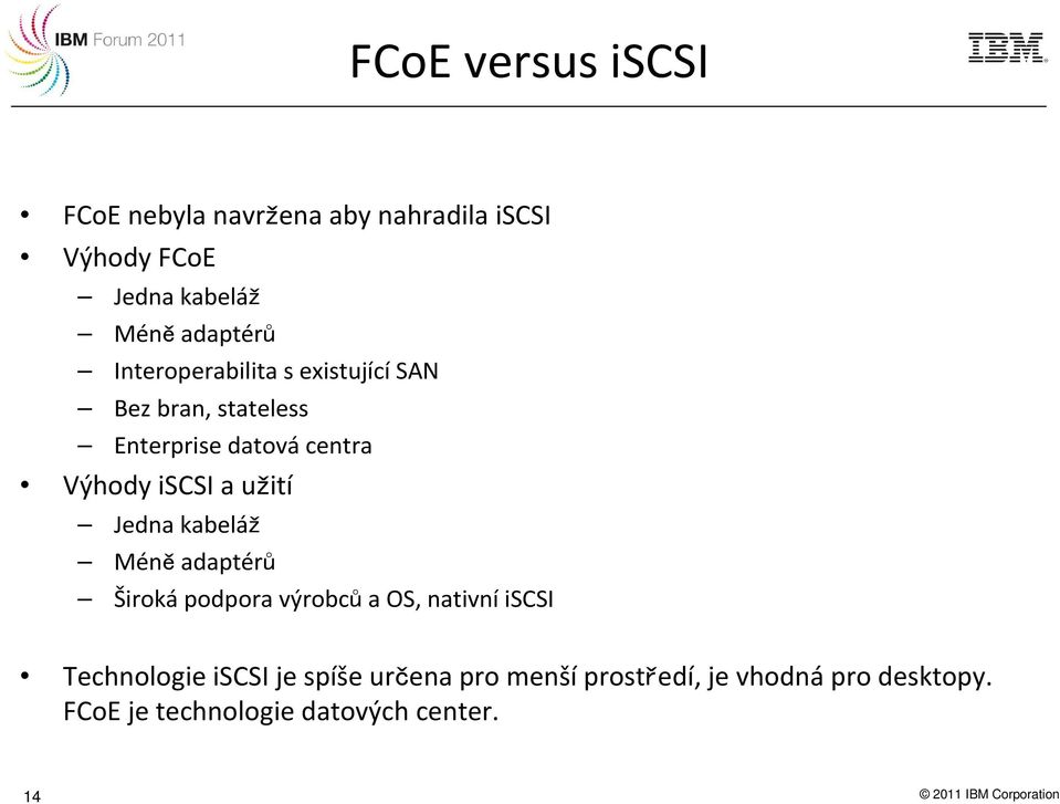 Jedna kabeláž Méně adaptérů Široká podpora výrobců a OS, nativní iscsi Technologie iscsije spíše