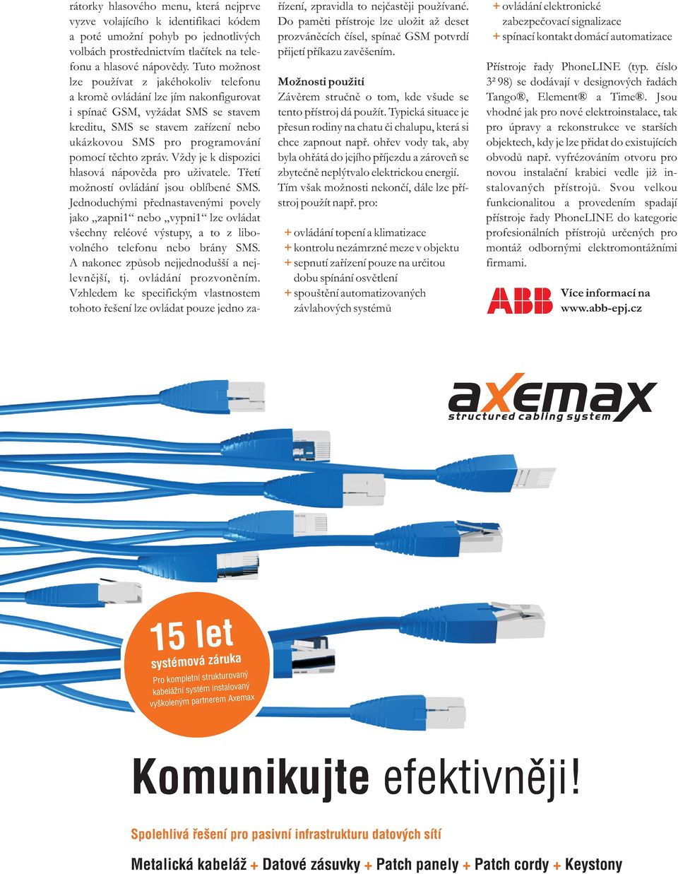 potvrdí spínací kontakt domácí automatizace volbách prostøednictvím tlaèítek na tele- pøijetí pøíkazu zavìšením. fonu a hlasové nápovìdy. Tuto možnost Pøístroje øady PhoneLINE (typ.