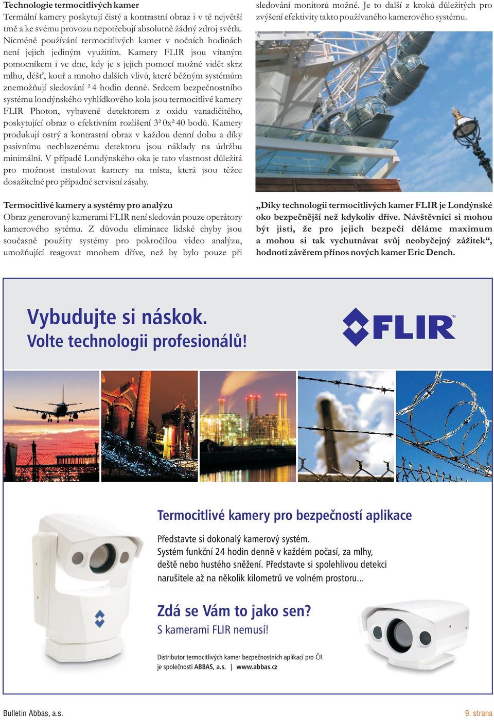 Kamery FLIR jsou vítaným pomocníkem i ve dne, kdy je s jejich pomocí možné vidìt skrz mlhu, déš, kouø a mnoho dalších vlivù, které bìžným systémùm znemožòují sledování 24 hodin dennì.