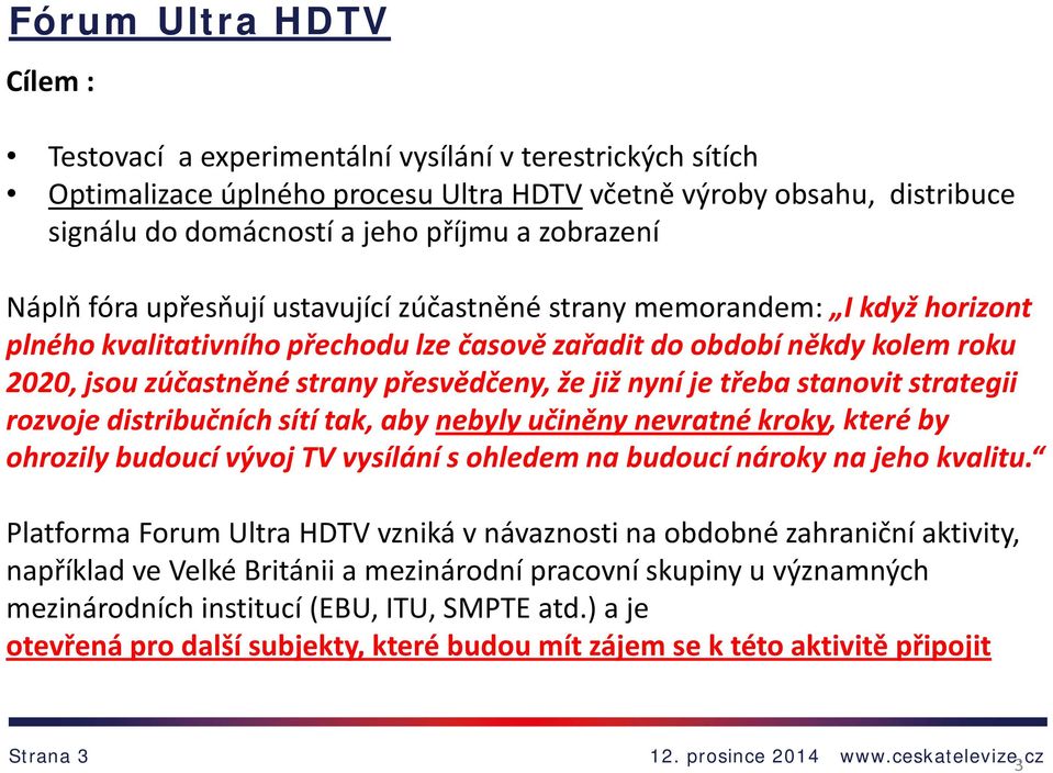 přesvědčeny, že již nyní je třeba stanovit strategii rozvoje distribučních sítí tak, aby nebyly učiněny nevratné kroky, které by ohrozily budoucí vývoj TV vysílání s ohledem na budoucí nároky na jeho