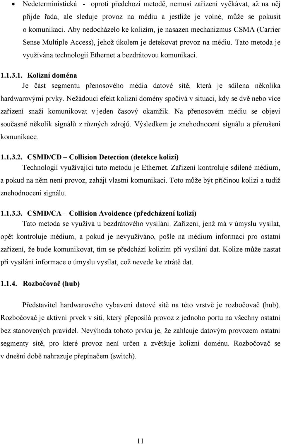 Tato metoda je vyuţívána technologií Ethernet a bezdrátovou komunikací. 1.1.3.1. Kolizní doména Je část segmentu přenosového média datové sítě, která je sdílena několika hardwarovými prvky.