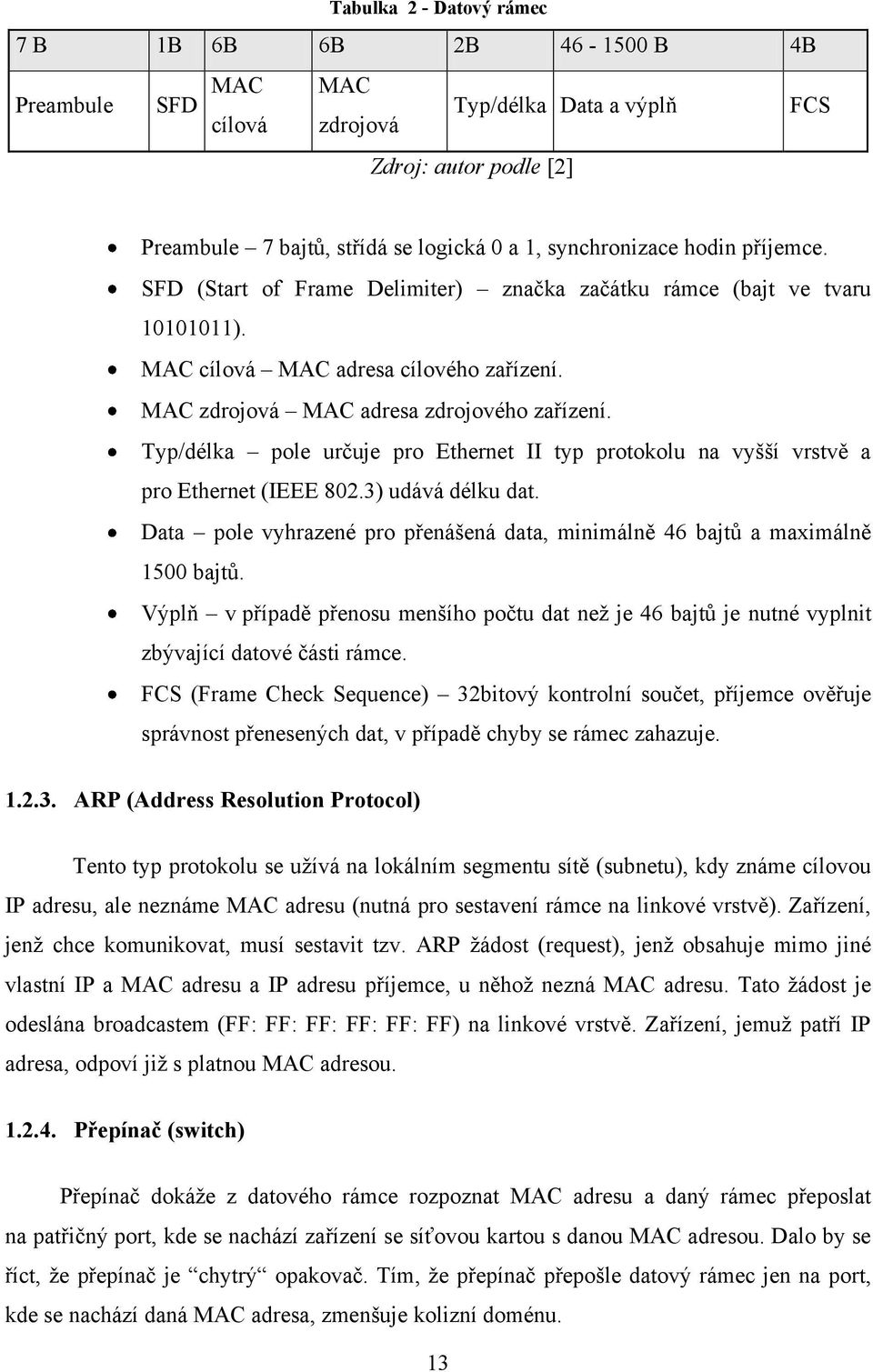 Typ/délka pole určuje pro Ethernet II typ protokolu na vyšší vrstvě a pro Ethernet (IEEE 802.3) udává délku dat. Data pole vyhrazené pro přenášená data, minimálně 46 bajtů a maximálně 1500 bajtů.