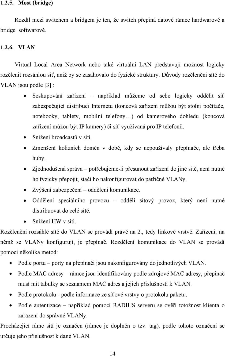 Důvody rozčlenění sítě do VLAN jsou podle [3] : Seskupování zařízení například můţeme od sebe logicky oddělit síť zabezpečující distribuci Internetu (koncová zařízení můţou být stolní počítače,