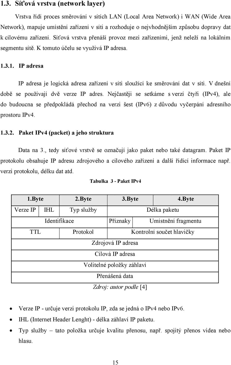 3.1. IP adresa IP adresa je logická adresa zařízení v síti slouţící ke směrování dat v síti. V dnešní době se pouţívají dvě verze IP adres.