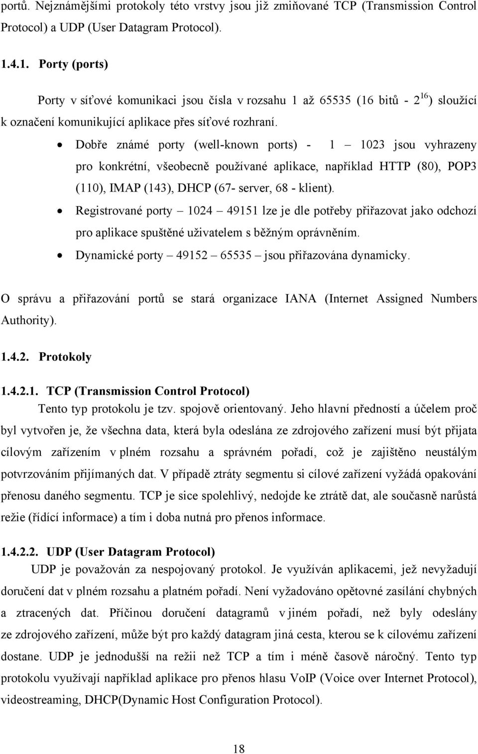 Dobře známé porty (well-known ports) - 1 1023 jsou vyhrazeny pro konkrétní, všeobecně pouţívané aplikace, například HTTP (80), POP3 (110), IMAP (143), DHCP (67- server, 68 - klient).