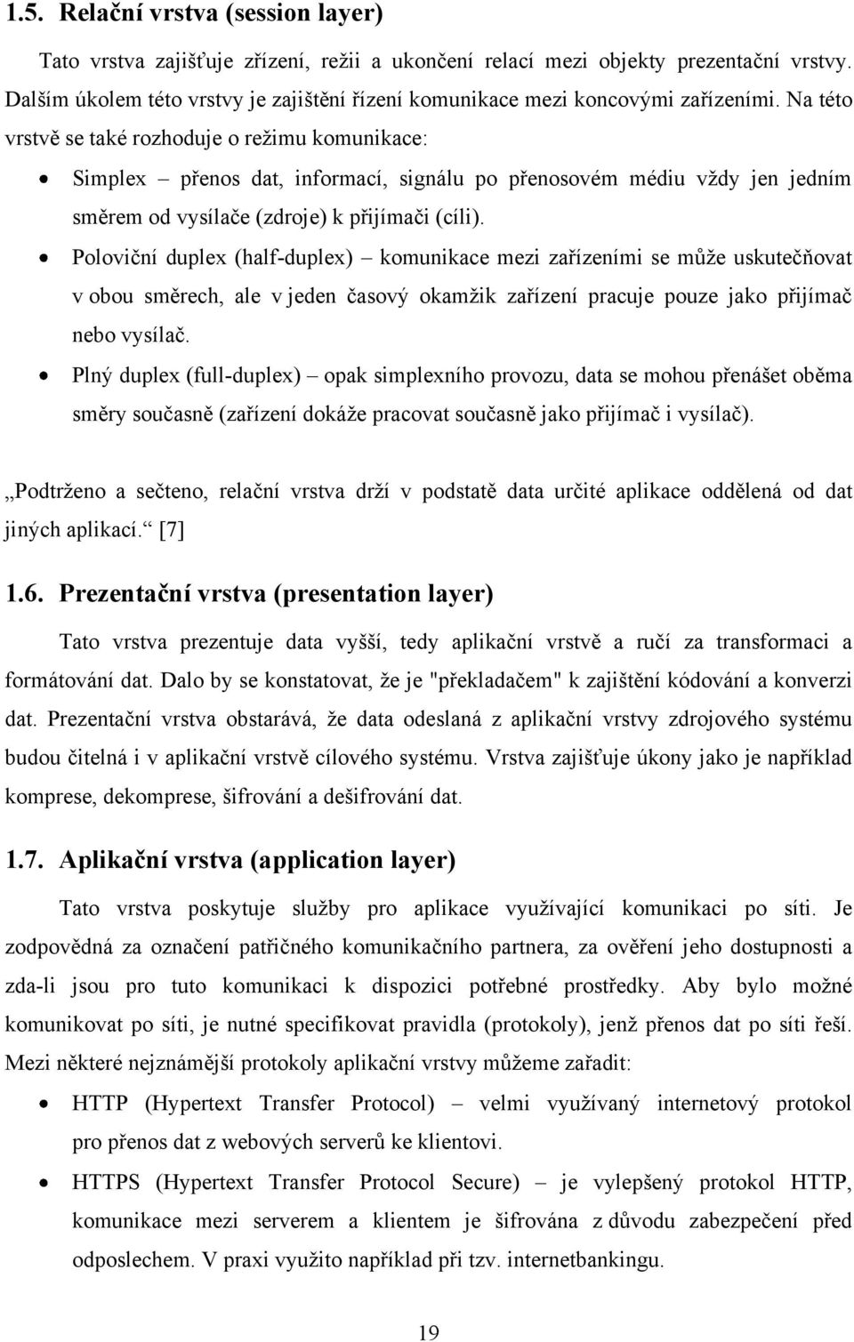 Na této vrstvě se také rozhoduje o reţimu komunikace: Simplex přenos dat, informací, signálu po přenosovém médiu vţdy jen jedním směrem od vysílače (zdroje) k přijímači (cíli).