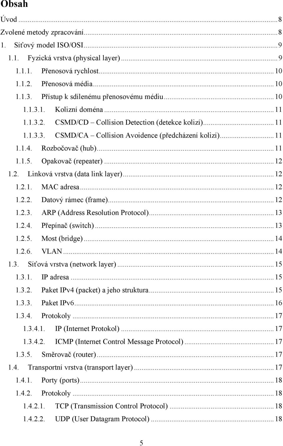 Rozbočovač (hub)... 11 1.1.5. Opakovač (repeater)... 12 1.2. Linková vrstva (data link layer)... 12 1.2.1. MAC adresa... 12 1.2.2. Datový rámec (frame)... 12 1.2.3. ARP (Address Resolution Protocol).