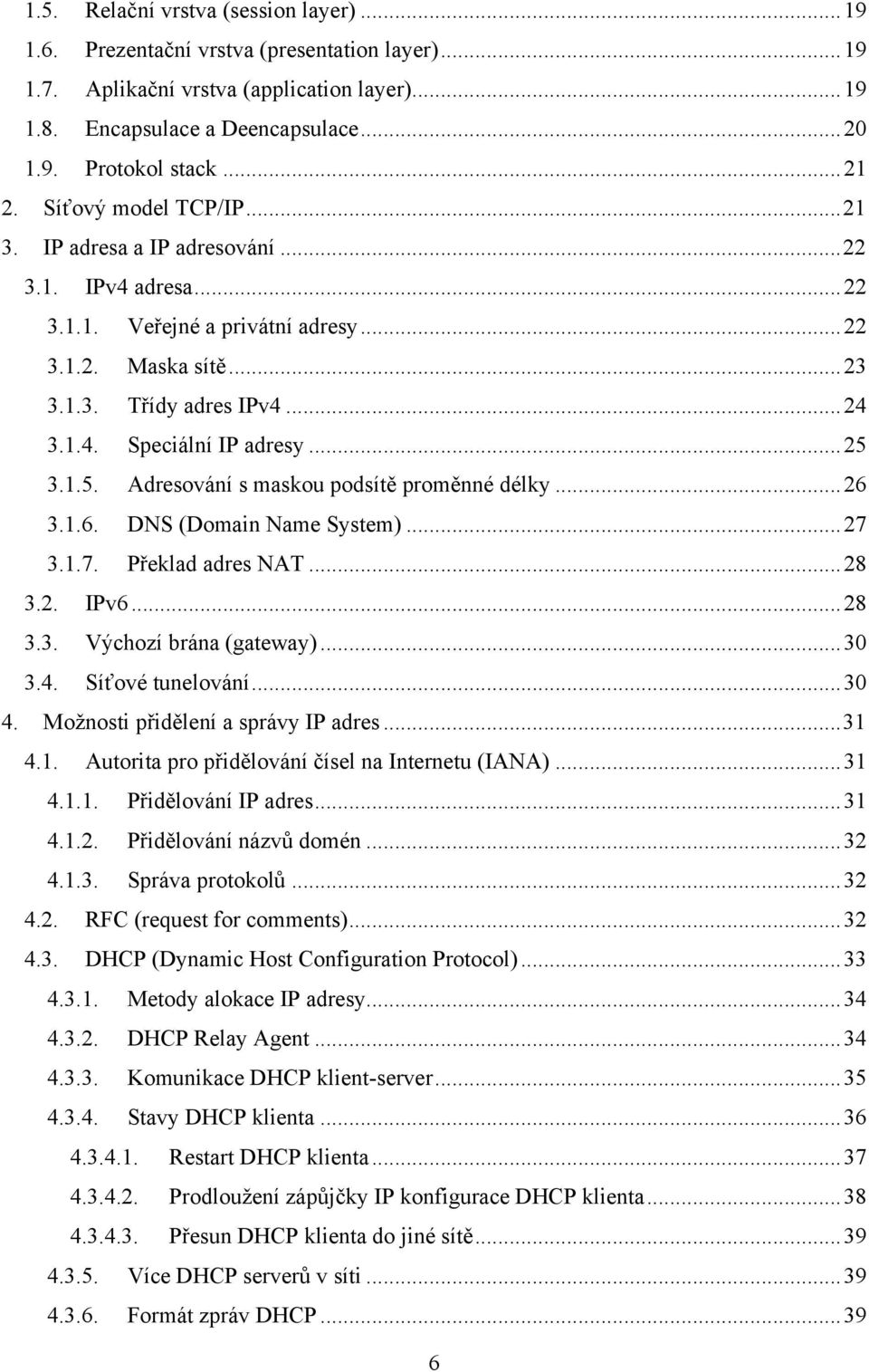 .. 25 3.1.5. Adresování s maskou podsítě proměnné délky... 26 3.1.6. DNS (Domain Name System)... 27 3.1.7. Překlad adres NAT... 28 3.2. IPv6... 28 3.3. Výchozí brána (gateway)... 30 3.4.