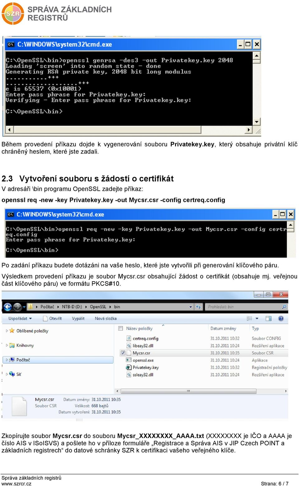 config Po zadání příkazu budete dotázáni na vaše heslo, které jste vytvořili při generování klíčového páru. Výsledkem provedení příkazu je soubor Mycsr.csr obsahující žádost o certifikát (obsahuje mj.