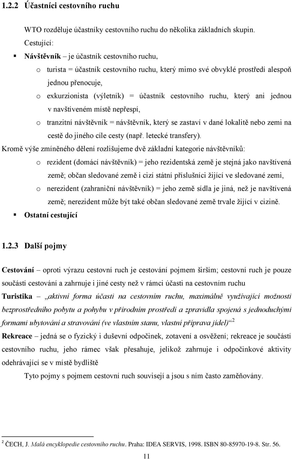 ruchu, který ani jednou v navštíveném místě nepřespí, o tranzitní návštěvník = návštěvník, který se zastaví v dané lokalitě nebo zemi na cestě do jiného cíle cesty (např. letecké transfery).