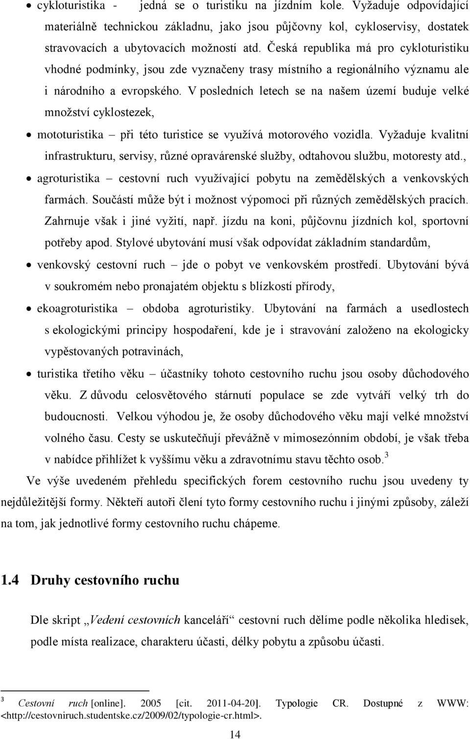 V posledních letech se na našem území buduje velké mnoţství cyklostezek, mototuristika při této turistice se vyuţívá motorového vozidla.