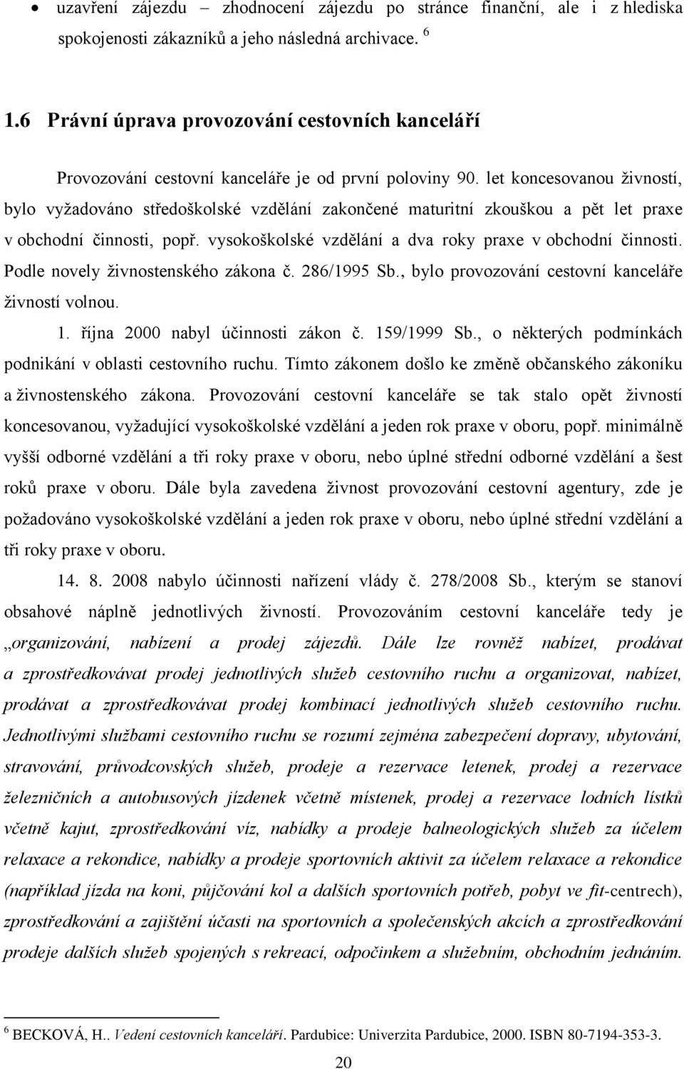 let koncesovanou ţivností, bylo vyţadováno středoškolské vzdělání zakončené maturitní zkouškou a pět let praxe v obchodní činnosti, popř. vysokoškolské vzdělání a dva roky praxe v obchodní činnosti.