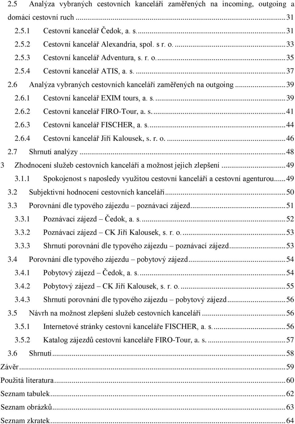 s.... 39 2.6.2 Cestovní kancelář FIRO-Tour, a. s.... 41 2.6.3 Cestovní kancelář FISCHER, a. s.... 44 2.6.4 Cestovní kancelář Jiří Kalousek, s. r. o.... 46 2.7 Shrnutí analýzy.