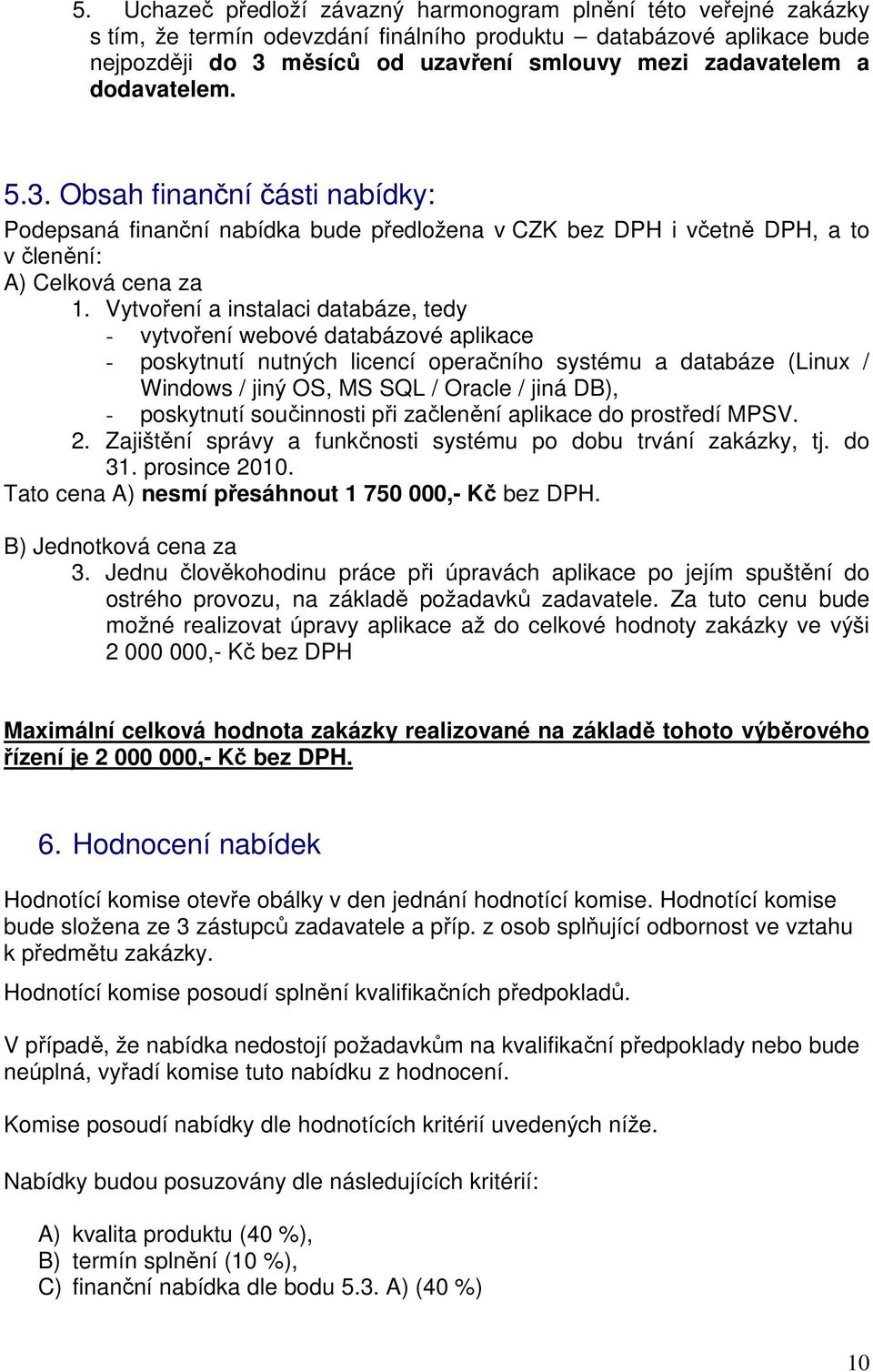 Vytvoření a instalaci databáze, tedy - vytvoření webové databázové aplikace - poskytnutí nutných licencí operačního systému a databáze (Linux / Windows / jiný OS, MS SQL / Oracle / jiná DB), -