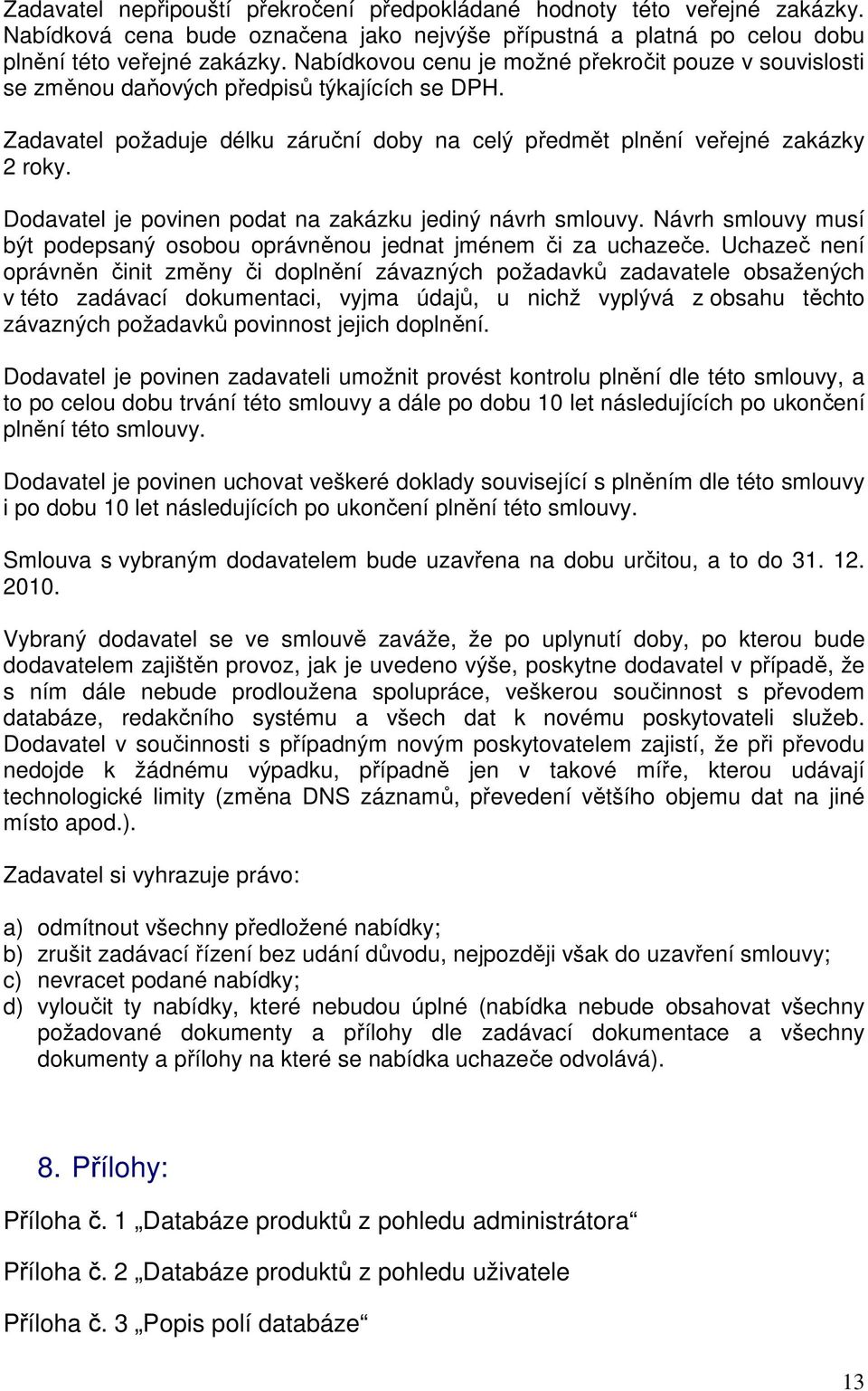 Dodavatel je povinen podat na zakázku jediný návrh smlouvy. Návrh smlouvy musí být podepsaný osobou oprávněnou jednat jménem či za uchazeče.