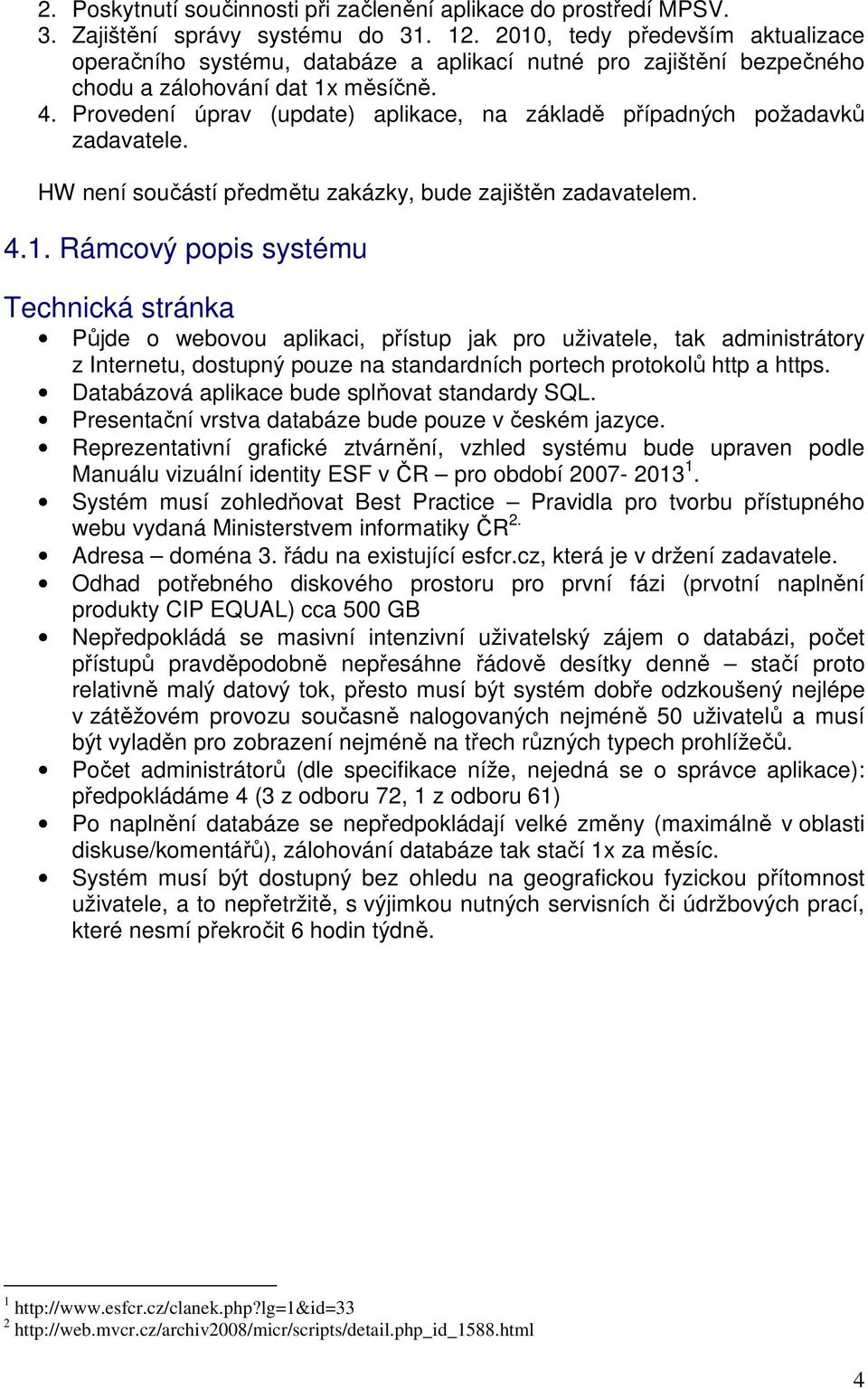 Provedení úprav (update) aplikace, na základě případných požadavků zadavatele. HW není součástí předmětu zakázky, bude zajištěn zadavatelem. 4.1.