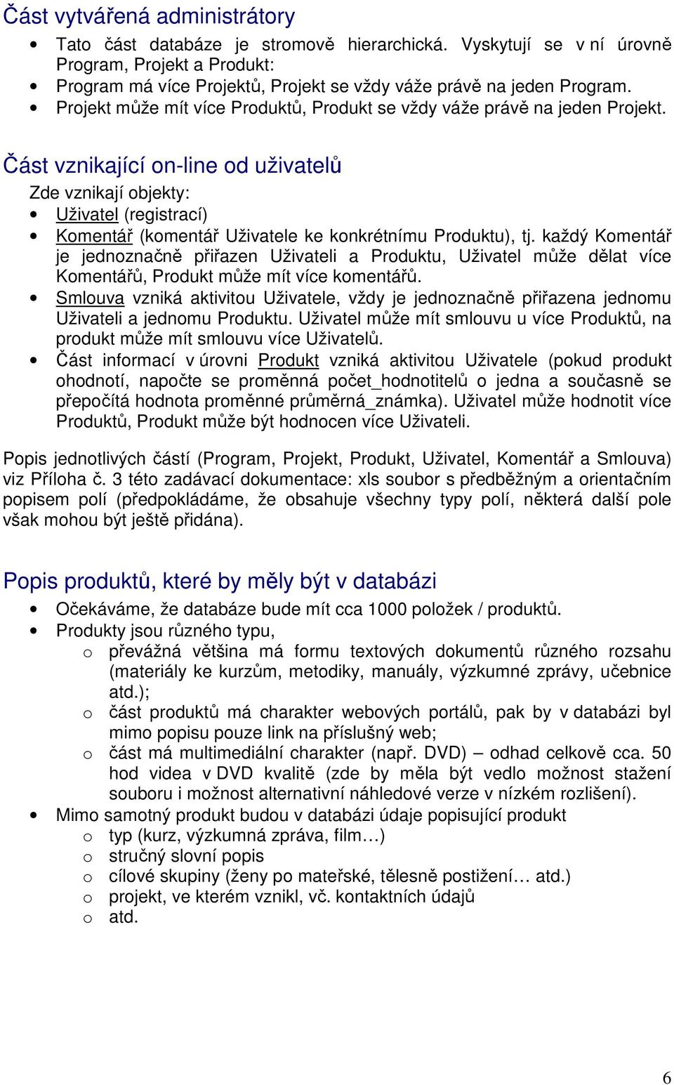 Část vznikající on-line od uživatelů Zde vznikají objekty: Uživatel (registrací) Komentář (komentář Uživatele ke konkrétnímu Produktu), tj.