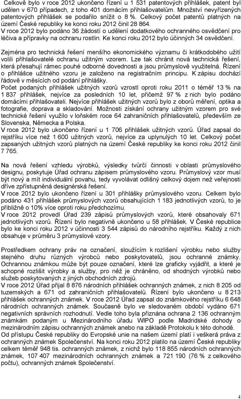 V roce 2012 bylo podáno 36 žádostí o udělení dodatkového ochranného osvědčení pro léčiva a přípravky na ochranu rostlin. Ke konci roku 2012 bylo účinných 34 osvědčení.