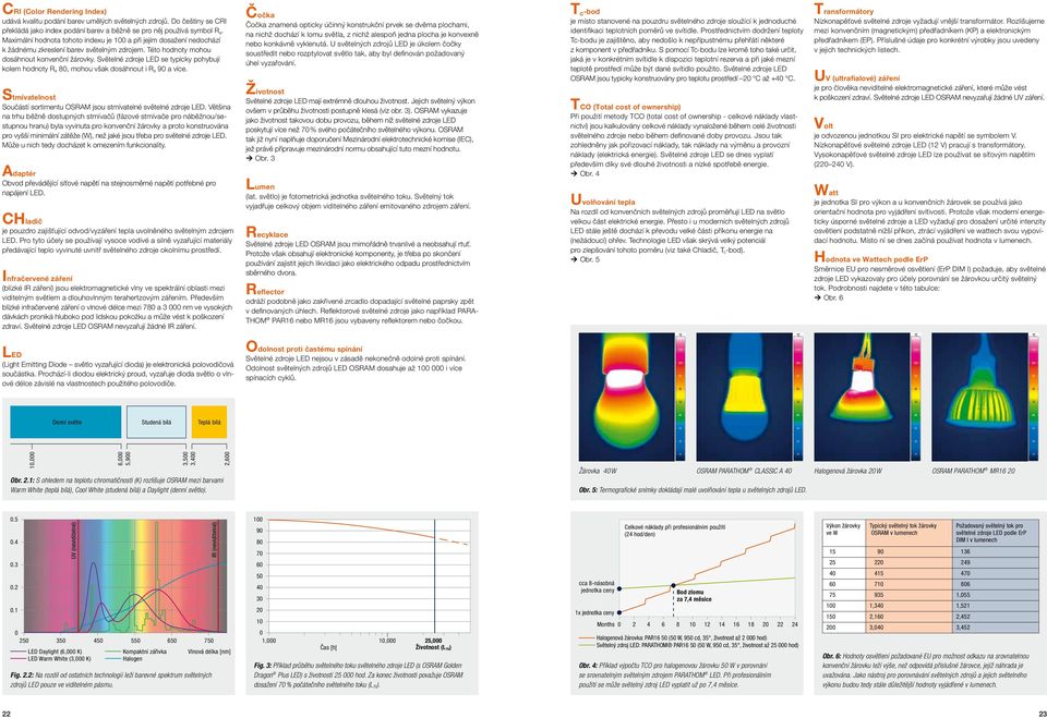 Světelné zdroje LED se typicky pohybují kolem hodnoty R a 80, mohou však dosáhnout i R a 90 a více. Stmívatelnost Součástí sortimentu OSRAM jsou stmívatelné světelné zdroje LED.