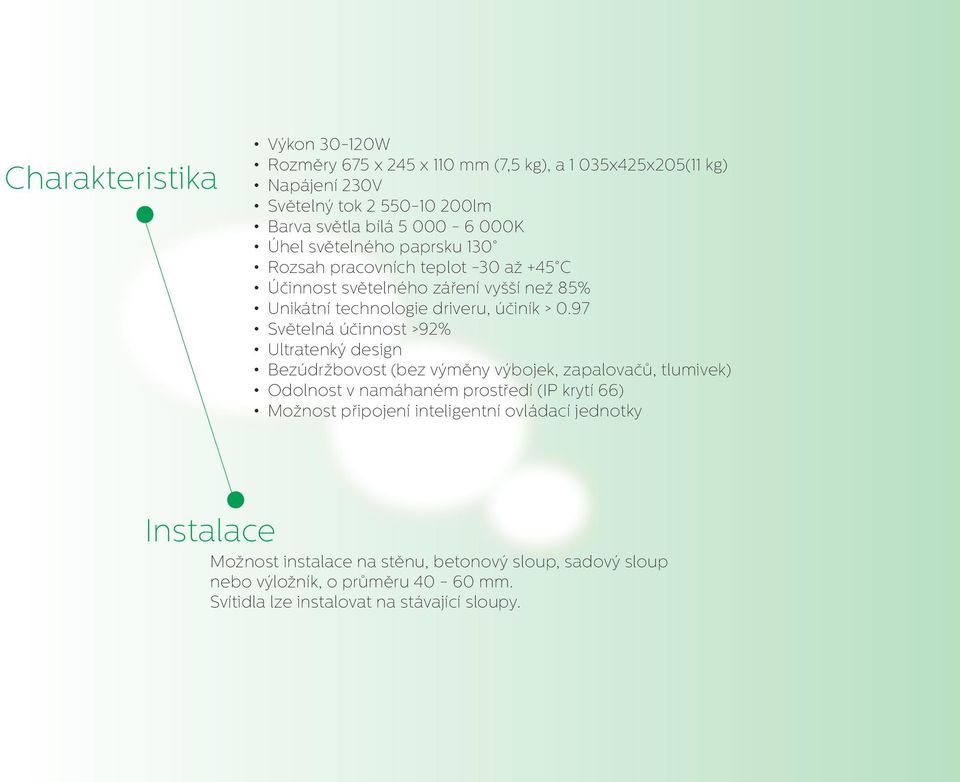 97 Světelná účinnost >92% Ultratenký design Bezúdržbovost (bez výměny výbojek, zapalovačů, tlumivek) Odolnost v namáhaném prostředí (IP krytí 66) Možnost