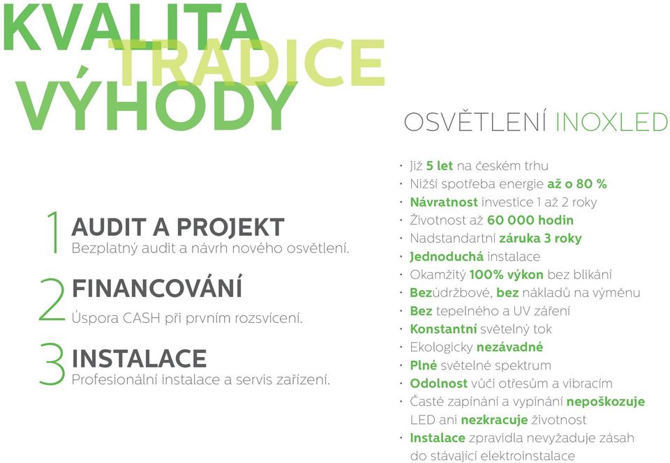 Již 5 let na českém trhu Nižší spotřeba energie až o 80 % Návratnost investice 1 až 2 roky Životnost až 60 000 hodin Nadstandartní záruka 3 roky Jednoduchá instalace