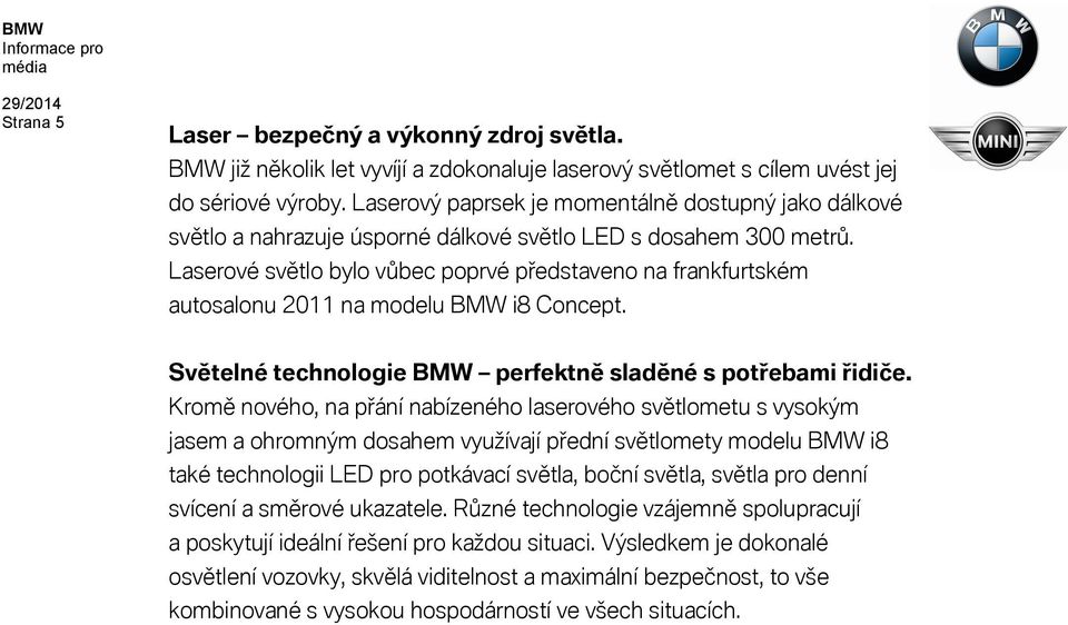 Laserové světlo bylo vůbec poprvé představeno na frankfurtském autosalonu 2011 na modelu BMW i8 Concept. Světelné technologie BMW perfektně sladěné s potřebami řidiče.