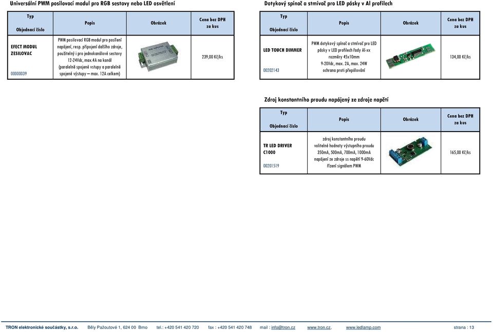 12A celkem) 239,00 Kč/ks LED TOUCH DIMMER 00202143 PWM dotykový spínač a stmívač pro LED pásky v LED profilech řady Al-xx rozměry 45x10mm 9-20Vdc, max. 2A, max.