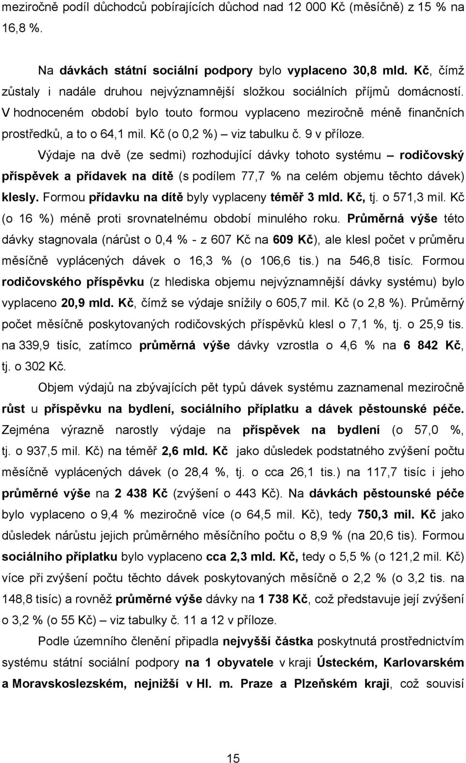 Kč (o 0,2 %) viz tabulku č. 9 v příloze. Výdaje na dvě (ze sedmi) rozhodující dávky tohoto systému rodičovský příspěvek a přídavek na dítě (s podílem 77,7 % na celém objemu těchto dávek) klesly.