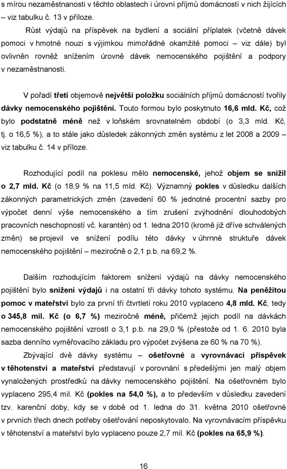 pojištění a podpory v nezaměstnanosti. V pořadí třetí objemově největší položku sociálních příjmů domácností tvořily dávky nemocenského pojištění. Touto formou bylo poskytnuto 16,6 mld.