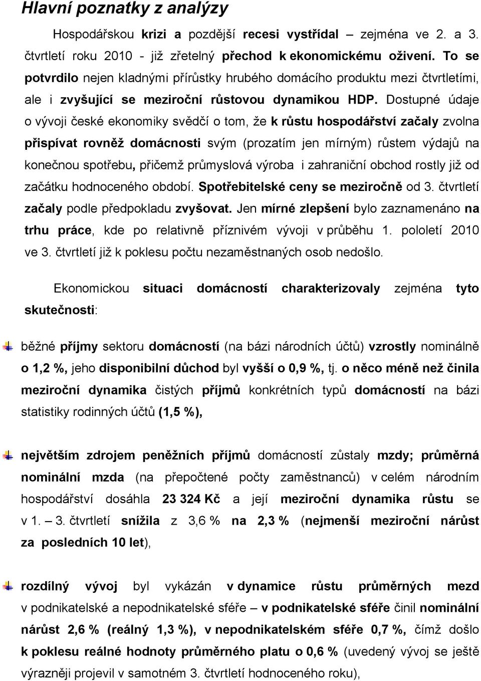 Dostupné údaje o vývoji české ekonomiky svědčí o tom, že k růstu hospodářství začaly zvolna přispívat rovněž domácnosti svým (prozatím jen mírným) růstem výdajů na konečnou spotřebu, přičemž