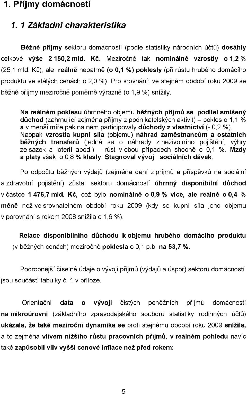 Pro srovnání: ve stejném období roku 2009 se běžné příjmy meziročně poměrně výrazně (o 1,9 %) snížily.