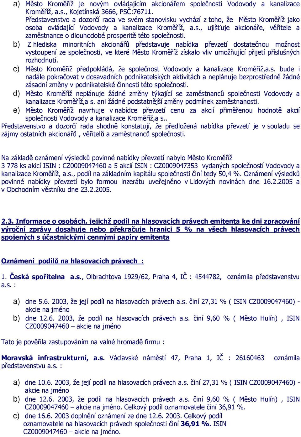 b) Z hlediska minoritních akcionářů představuje nabídka převzetí dostatečnou možnost vystoupení ze společnosti, ve které Město Kroměříž získalo vliv umožňující přijetí příslušných rozhodnutí.