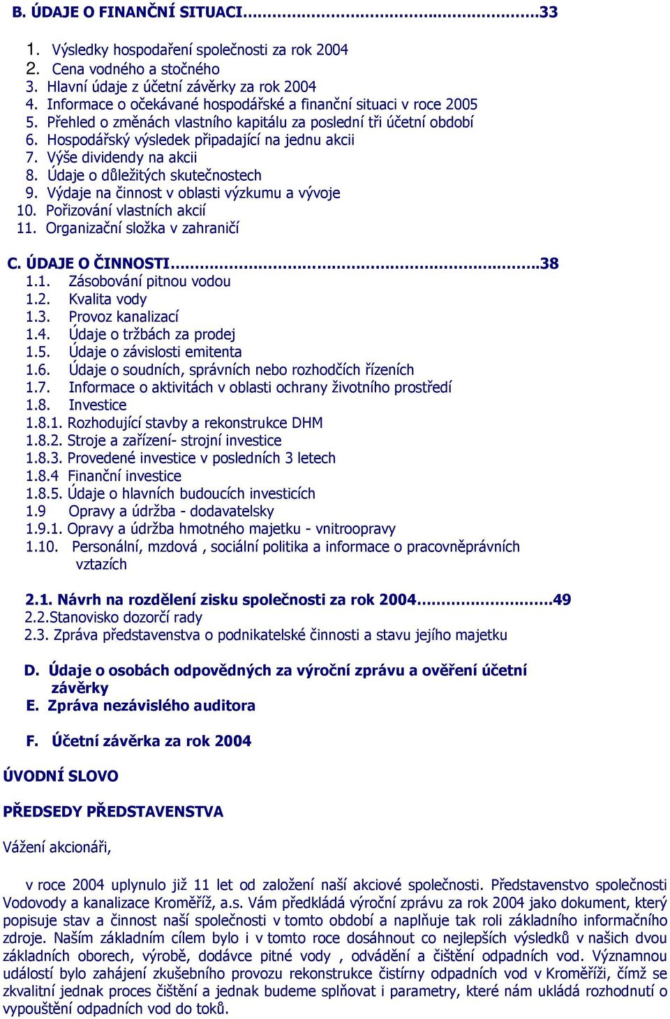 Výše dividendy na akcii 8. Údaje o důležitých skutečnostech 9. Výdaje na činnost v oblasti výzkumu a vývoje 10. Pořizování vlastních akcií 11. Organizační složka v zahraničí C. ÚDAJE O ČINNOSTI....38 1.