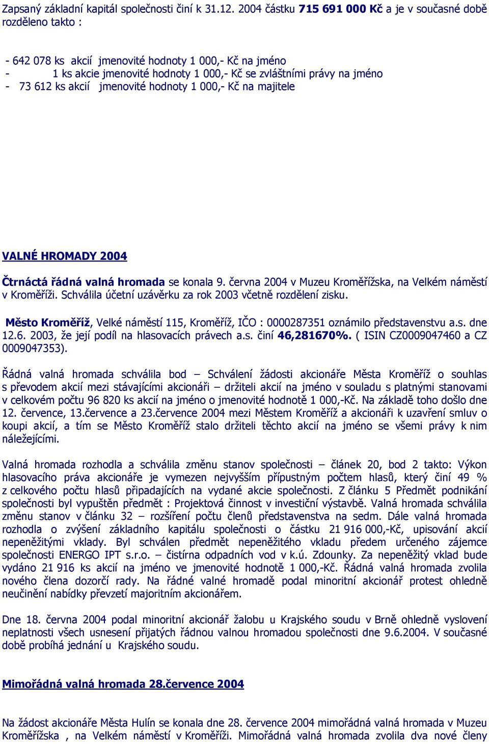 612 ks akcií jmenovité hodnoty 1 000,- Kč na majitele VALNÉ HROMADY 2004 Čtrnáctá řádná valná hromada se konala 9. června 2004 v Muzeu Kroměřížska, na Velkém náměstí v Kroměříži.