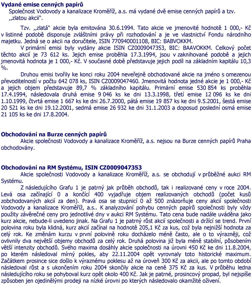 Jedná se o akcii na doručitele, ISIN 770940001108, BIC: BABVOKKM. V primární emisi byly vydány akcie ISIN CZ0009047353, BIC: BAAVOKKM. Celkový počet těchto akcií je 73 612 ks.