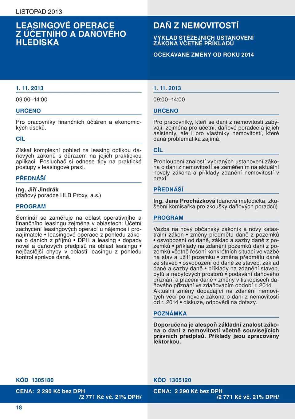 Posluchač si odnese tipy na praktické postupy v leasingové praxi. Ing. Jiří Jindrák (daňový poradce HLB Proxy, a.s.) Seminář se zaměřuje na oblast operativního a fi nančního leasingu zejména v