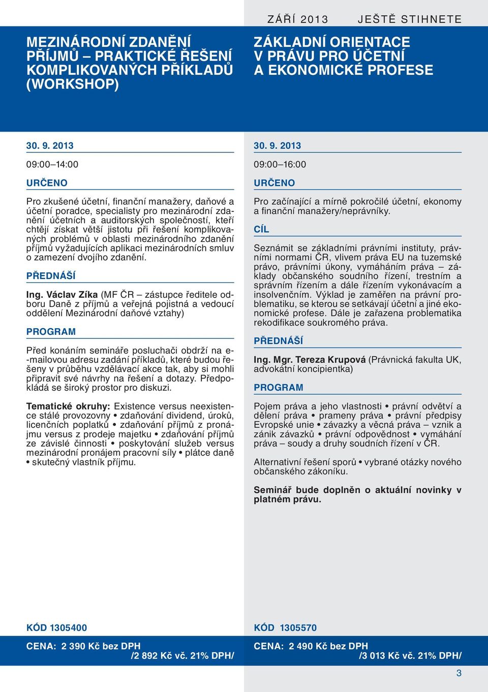 2013 09:00 14:00 Pro zkušené účetní, fi nanční manažery, daňové a účetní poradce, specialisty pro mezinárodní zdanění účetních a auditorských společností, kteří chtějí získat větší jistotu při řešení