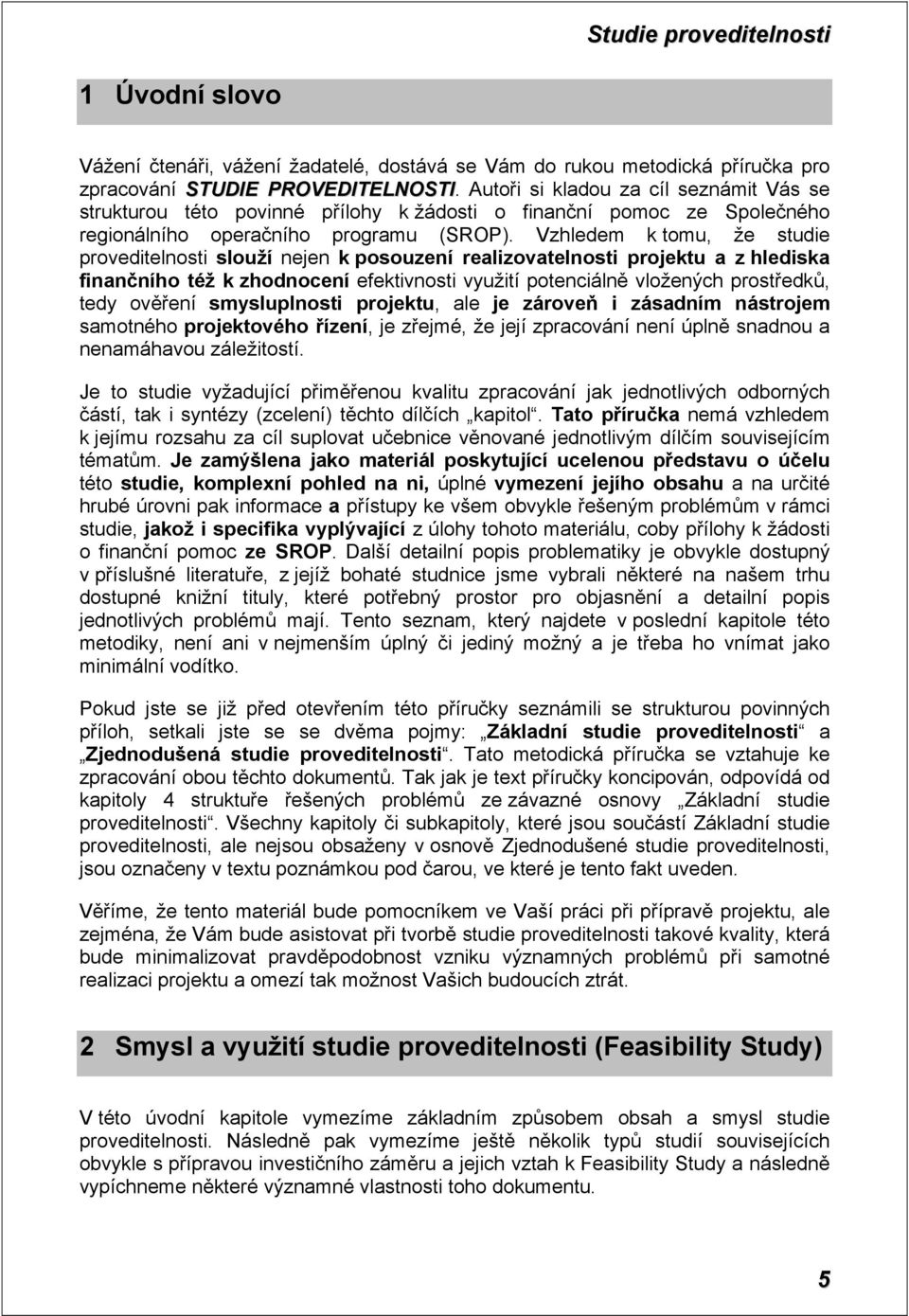 Vzhledem k tomu, že studie proveditelnosti slouží nejen k posouzení realizovatelnosti projektu a z hlediska finančního též k zhodnocení efektivnosti využití potenciálně vložených prostředků, tedy