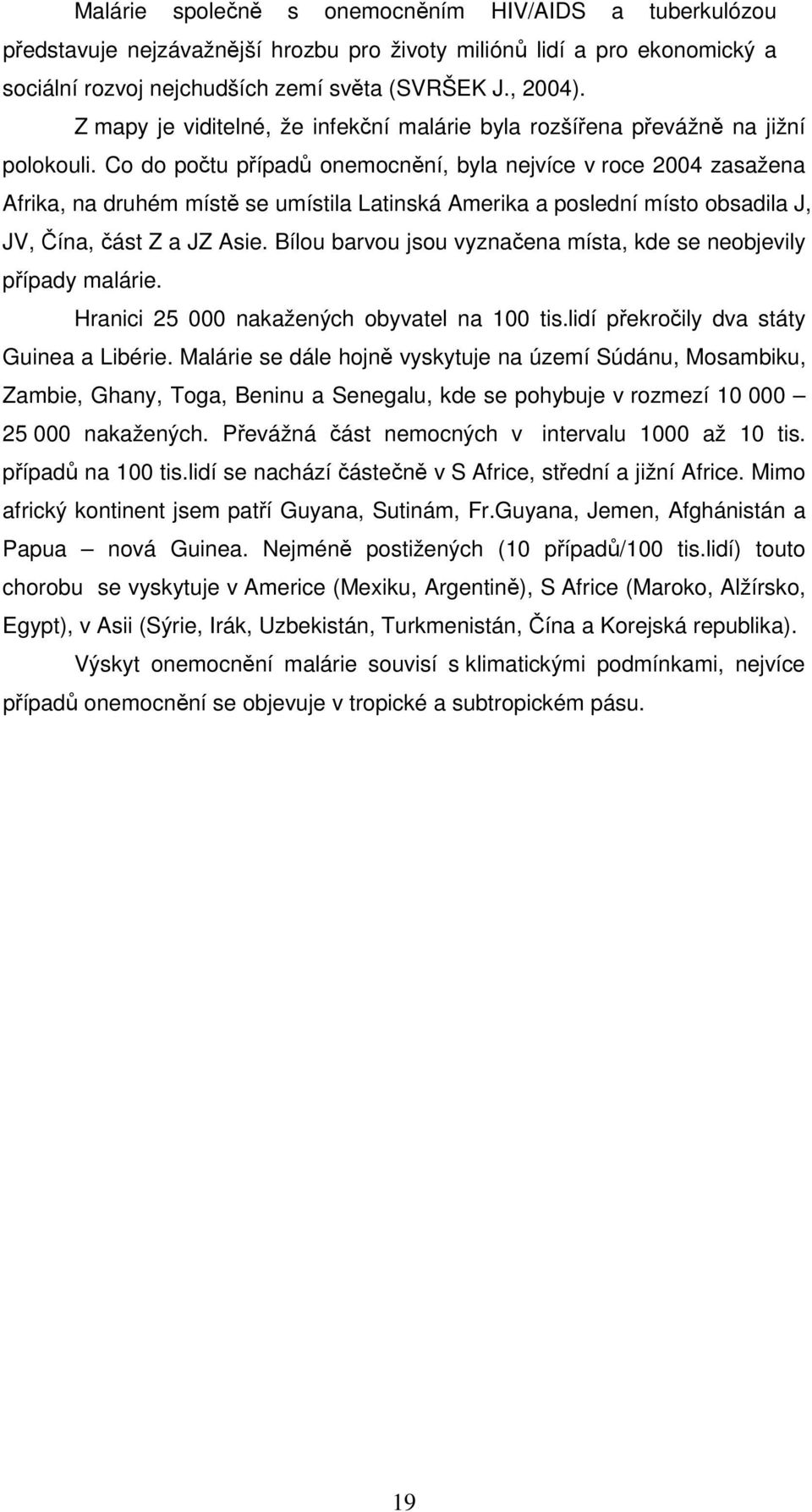 Co do počtu případů onemocnění, byla nejvíce v roce 2004 zasažena Afrika, na druhém místě se umístila Latinská Amerika a poslední místo obsadila J, JV, Čína, část Z a JZ Asie.