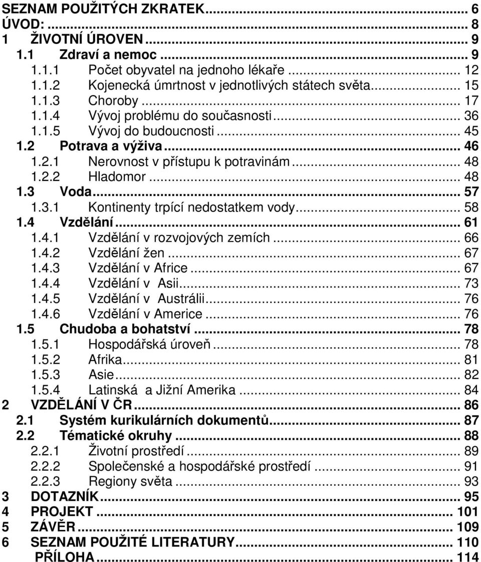 .. 58 1.4 Vzdělání... 61 1.4.1 Vzdělání v rozvojových zemích... 66 1.4.2 Vzdělání žen... 67 1.4.3 Vzdělání v Africe... 67 1.4.4 Vzdělání v Asii... 73 1.4.5 Vzdělání v Austrálii... 76 1.4.6 Vzdělání v Americe.