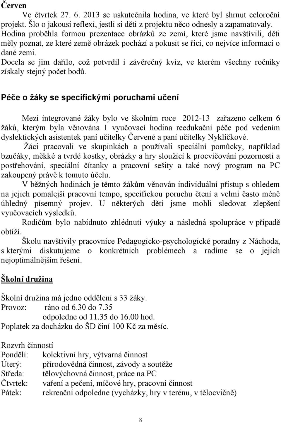 Docela se jim dařilo, což potvrdil i závěrečný kvíz, ve kterém všechny ročníky získaly stejný počet bodů.