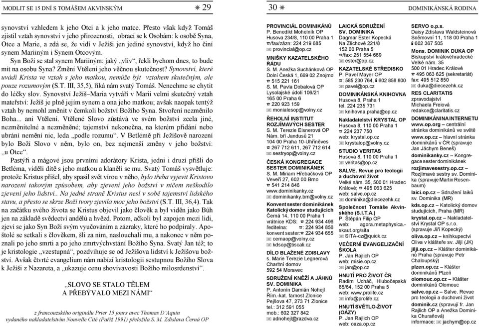 Synem Otcovým. Syn Boží se stal synem Mariiným; jaký vliv, řekli bychom dnes, to bude mít na osobu Syna? Změní Vtělení jeho věčnou skutečnost?