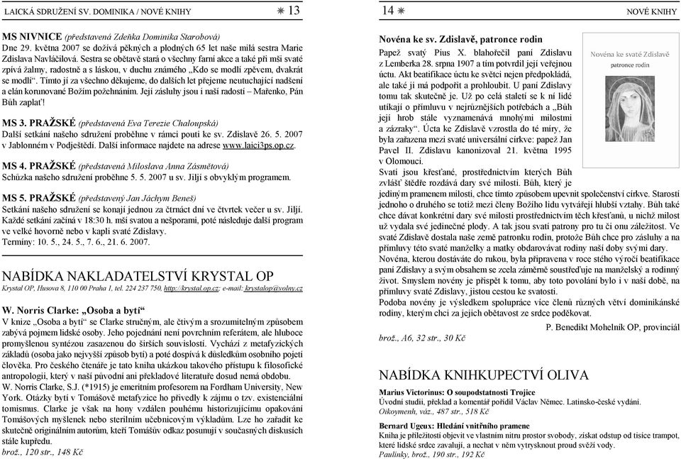 Sestra se obětavě stará o všechny farní akce a také při mši svaté zpívá žalmy, radostně a s láskou, v duchu známého Kdo se modlí zpěvem, dvakrát se modlí.