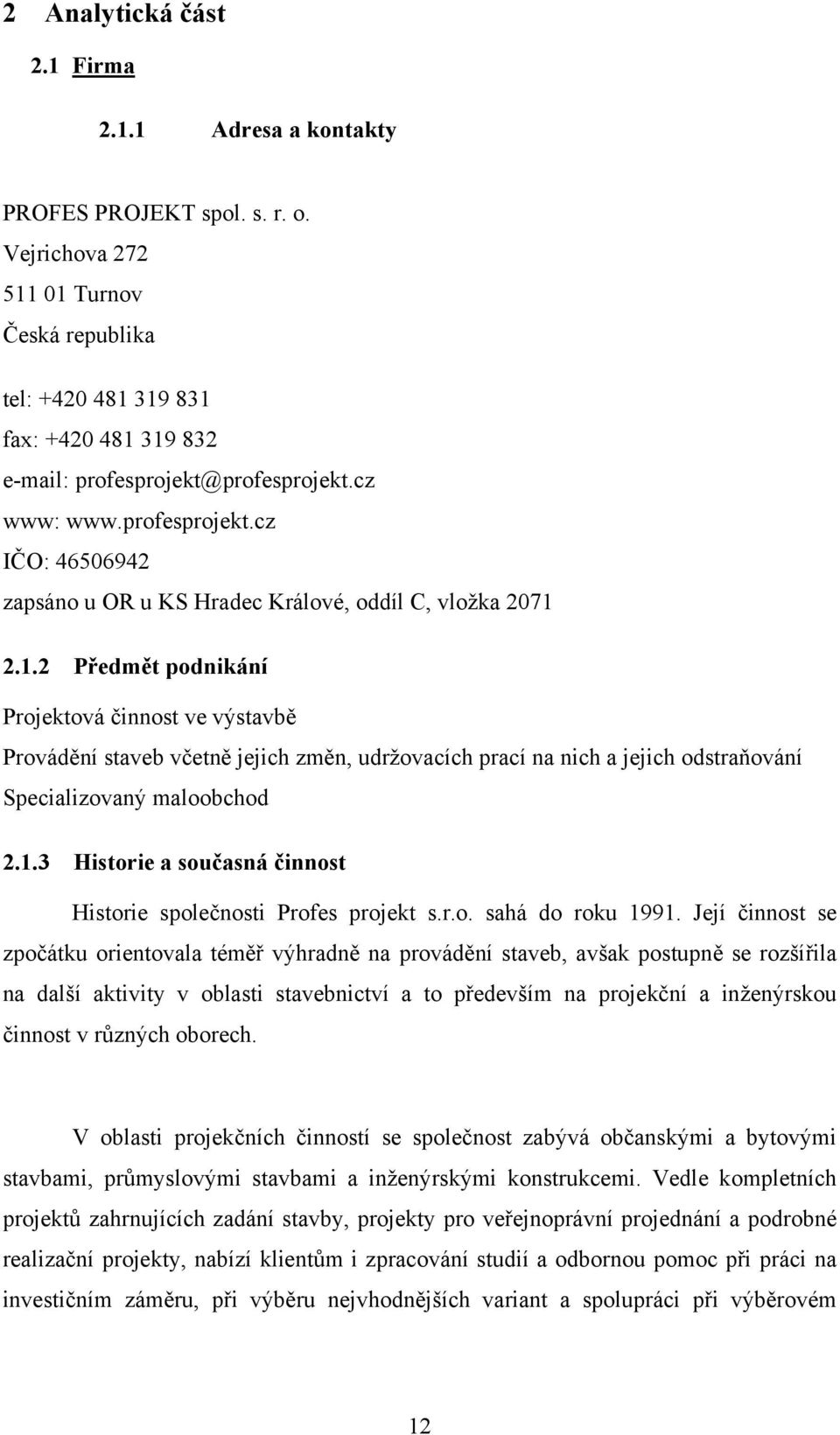 1.2 Předmět podnikání Projektová činnost ve výstavbě Provádění staveb včetně jejich změn, udržovacích prací na nich a jejich odstraňování Specializovaný maloobchod 2.1.3 Historie a současná činnost Historie společnosti Profes projekt s.