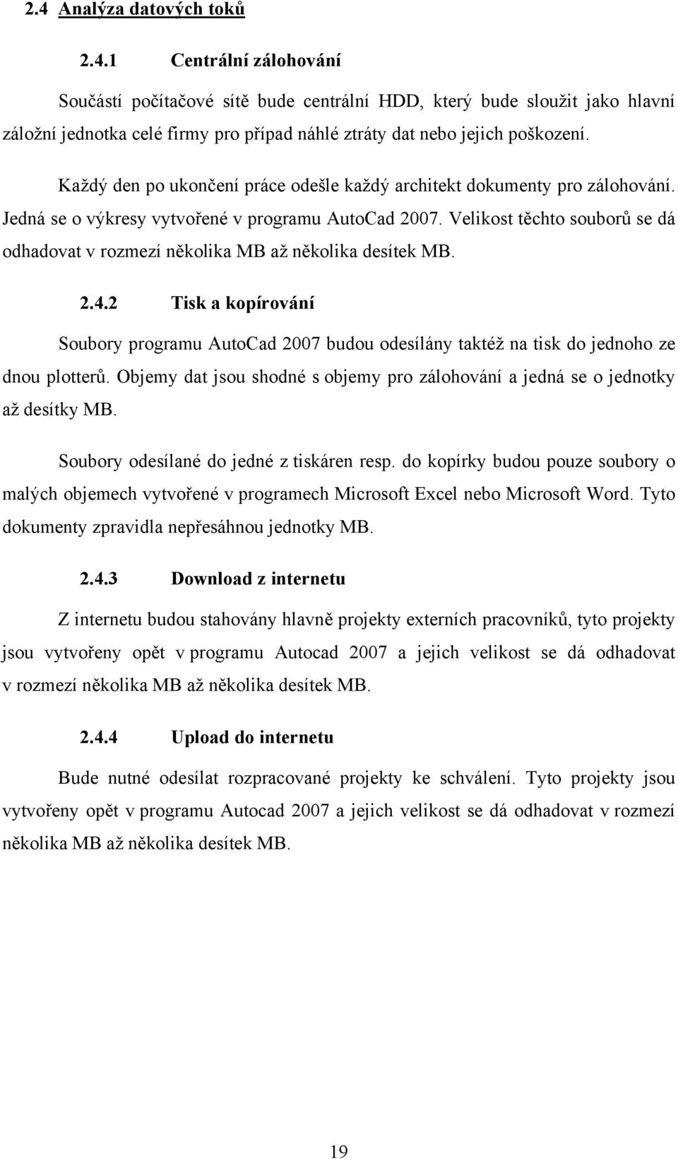 Velikost těchto souborů se dá odhadovat v rozmezí několika MB až několika desítek MB. 2.4.2 Tisk a kopírování Soubory programu AutoCad 2007 budou odesílány taktéž na tisk do jednoho ze dnou plotterů.