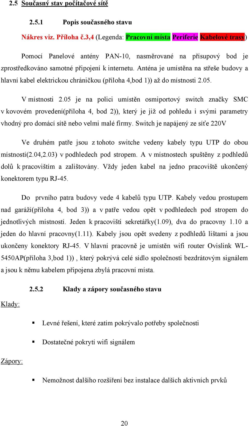 Anténa je umístěna na střeše budovy a hlavní kabel elektrickou chráničkou (příloha 4,bod 1)) až do místnosti 2.05. V místnosti 2.